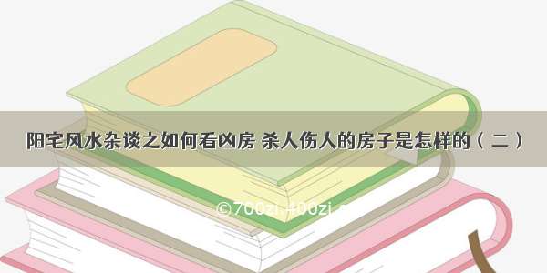 阳宅风水杂谈之如何看凶房 杀人伤人的房子是怎样的（二）