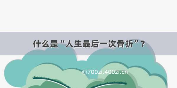 什么是“人生最后一次骨折”？