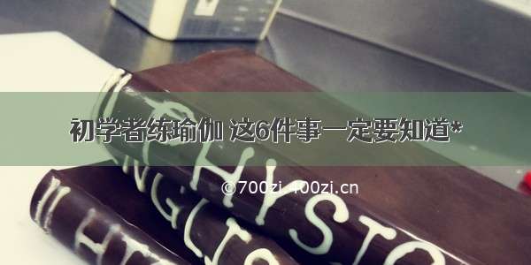 初学者练瑜伽 这6件事一定要知道*