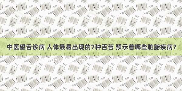 中医望舌诊病 人体最易出现的7种舌苔 预示着哪些脏腑疾病？