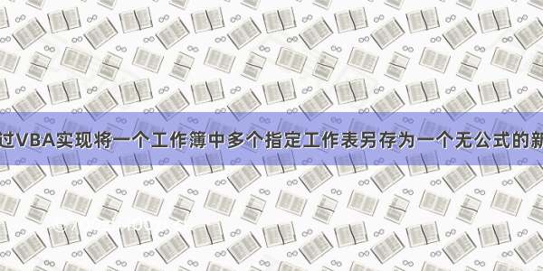 如何通过VBA实现将一个工作簿中多个指定工作表另存为一个无公式的新工作簿