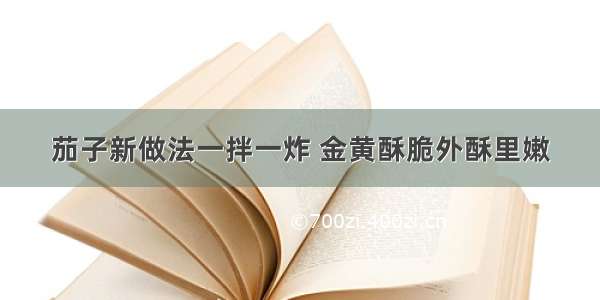 茄子新做法一拌一炸 金黄酥脆外酥里嫩