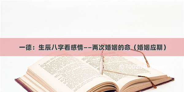 一德：生辰八字看感情——两次婚姻的命（婚姻应期）