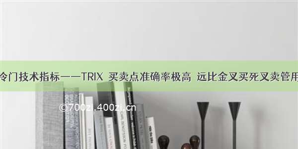 冷门技术指标——TRIX  买卖点准确率极高  远比金叉买死叉卖管用