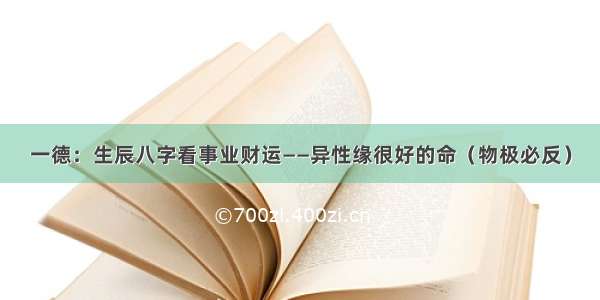 一德：生辰八字看事业财运——异性缘很好的命（物极必反）