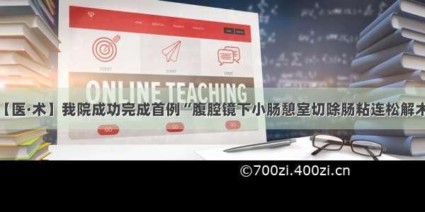 【医·术】我院成功完成首例“腹腔镜下小肠憩室切除肠粘连松解术”