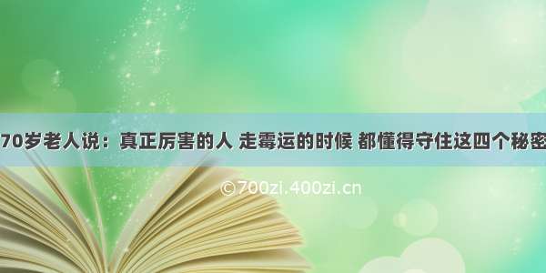 70岁老人说：真正厉害的人 走霉运的时候 都懂得守住这四个秘密