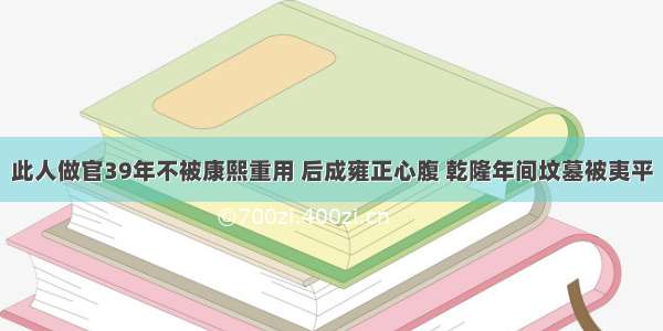 此人做官39年不被康熙重用 后成雍正心腹 乾隆年间坟墓被夷平