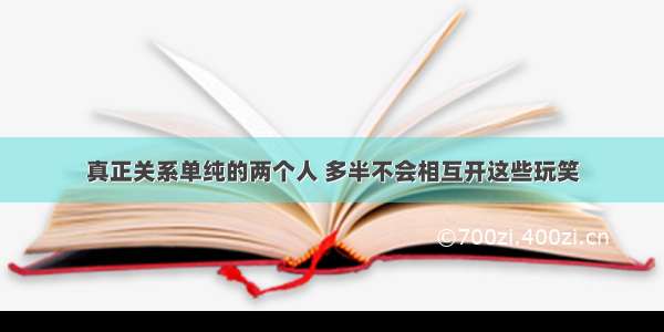 真正关系单纯的两个人 多半不会相互开这些玩笑