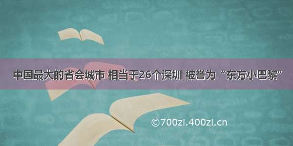 中国最大的省会城市 相当于26个深圳 被誉为“东方小巴黎”