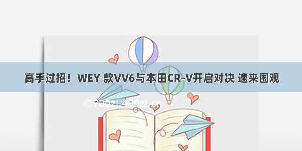 高手过招！WEY 款VV6与本田CR-V开启对决 速来围观