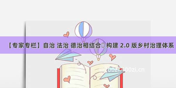 【专家专栏】自治 法治 德治相结合  构建 2.0 版乡村治理体系