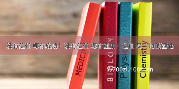 没有信任 哪有成功！没有信任 哪有重用！信任 是一切的基础