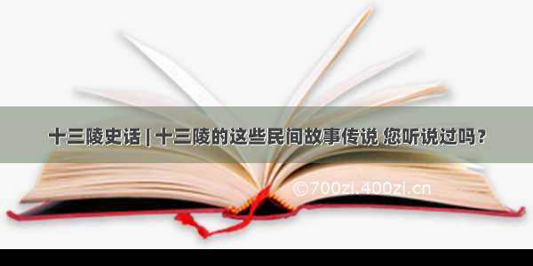 十三陵史话 | 十三陵的这些民间故事传说 您听说过吗？