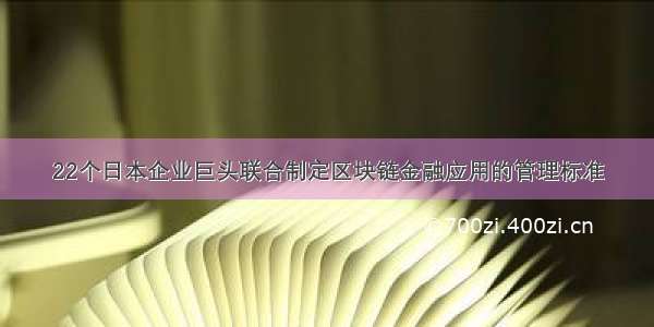 22个日本企业巨头联合制定区块链金融应用的管理标准