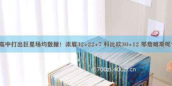 高中打出巨星场均数据！浓眉32+22+7 科比砍30+12 那詹姆斯呢？