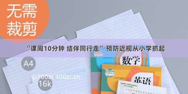 “课间10分钟 结伴同行走” 预防近视从小学抓起