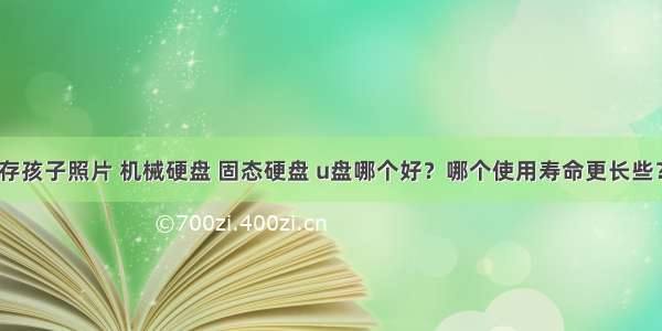 存孩子照片 机械硬盘 固态硬盘 u盘哪个好？哪个使用寿命更长些？