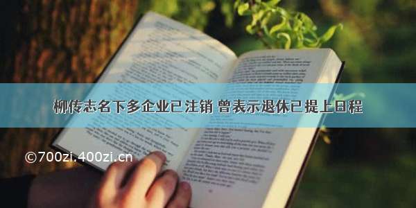 柳传志名下多企业已注销 曾表示退休已提上日程