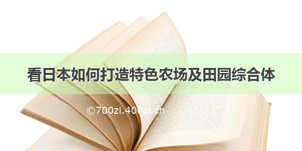 看日本如何打造特色农场及田园综合体