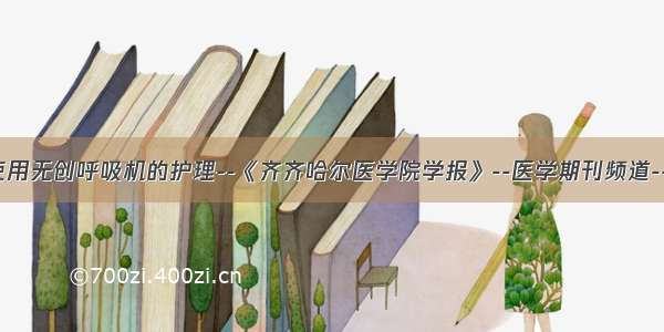 COPD病人使用无创呼吸机的护理--《齐齐哈尔医学院学报》--医学期刊频道--首席医学网