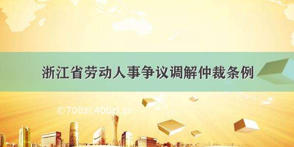 浙江省劳动人事争议调解仲裁条例