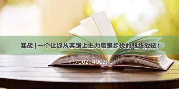 实战 | 一个让你从容跟上主力魔鬼步伐的短线战法！