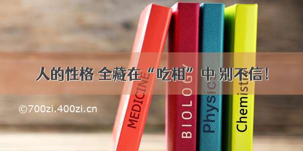 人的性格 全藏在“吃相”中 别不信！