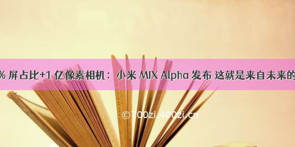 180.6% 屏占比+1 亿像素相机：小米 MIX Alpha 发布 这就是来自未来的手机？