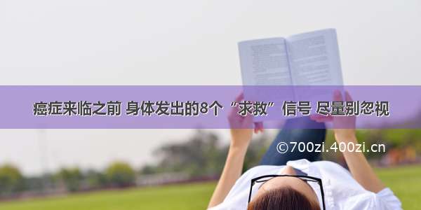 癌症来临之前 身体发出的8个“求救”信号 尽量别忽视