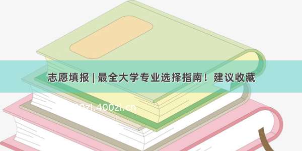 志愿填报 | 最全大学专业选择指南！建议收藏