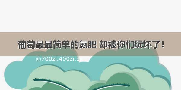 葡萄最最简单的氮肥 却被你们玩坏了！