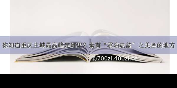 你知道重庆主城最高峰是哪里？素有“雾海晨韵”之美誉的地方