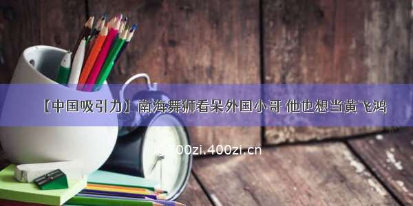 【中国吸引力】南海舞狮看呆外国小哥 他也想当黄飞鸿