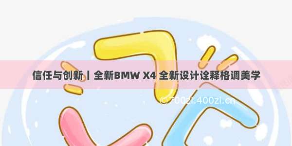 信任与创新丨全新BMW X4 全新设计诠释格调美学