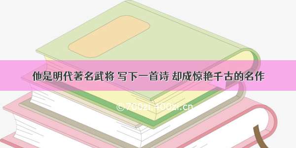 他是明代著名武将 写下一首诗 却成惊艳千古的名作