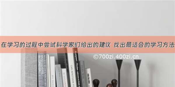 在学习的过程中尝试科学家们给出的建议 找出最适合的学习方法