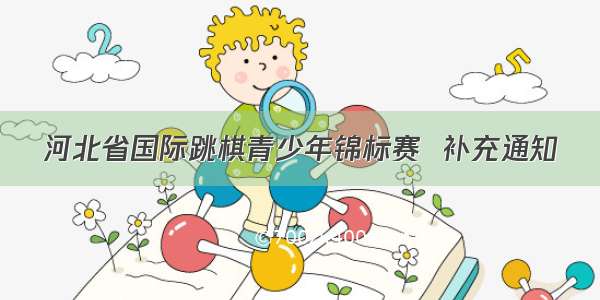 河北省国际跳棋青少年锦标赛  补充通知