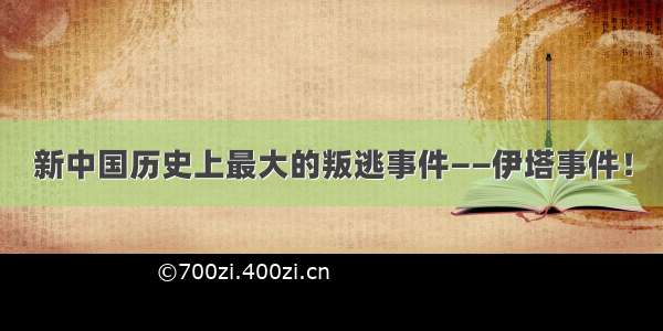 新中国历史上最大的叛逃事件——伊塔事件！