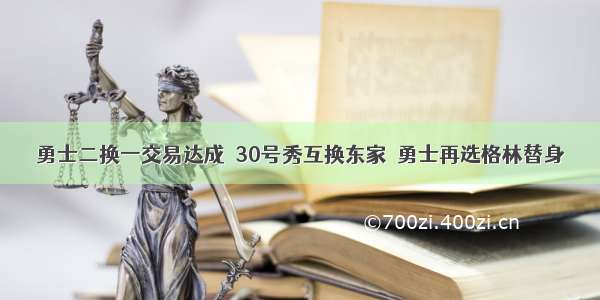 勇士二换一交易达成  30号秀互换东家  勇士再选格林替身