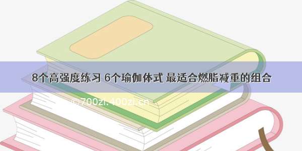 8个高强度练习 6个瑜伽体式 最适合燃脂减重的组合