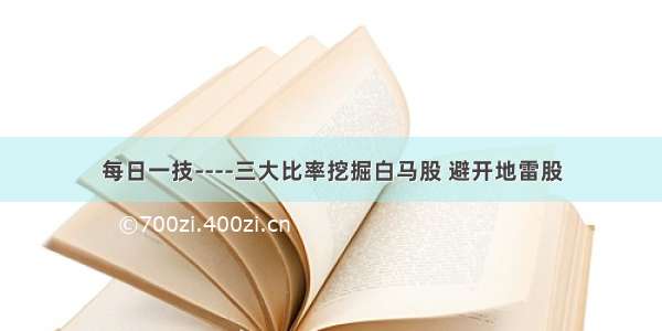 每日一技----三大比率挖掘白马股 避开地雷股