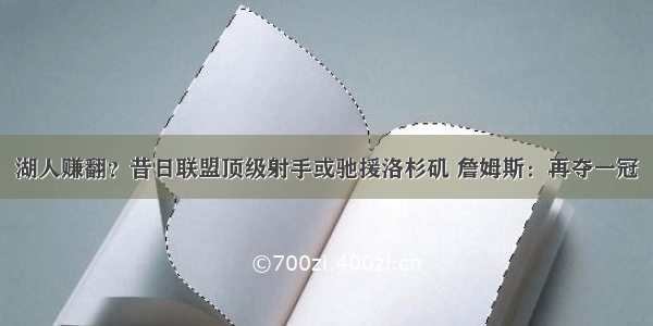 湖人赚翻？昔日联盟顶级射手或驰援洛杉矶 詹姆斯：再夺一冠