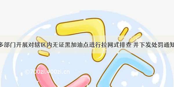 南靖县联合多部门开展对辖区内无证黑加油点进行拉网式排查 并下发处罚通知书 责令整改