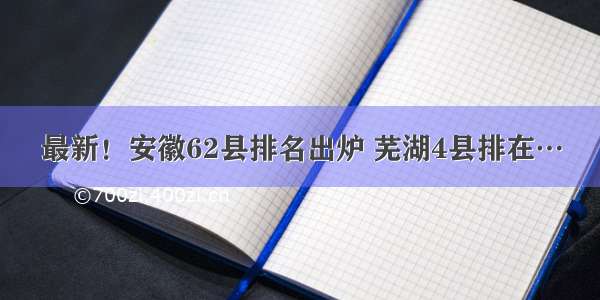 最新！安徽62县排名出炉 芜湖4县排在…