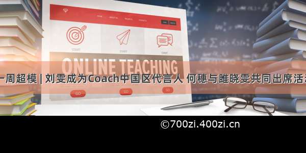 一周超模 | 刘雯成为Coach中国区代言人 何穗与雎晓雯共同出席活动