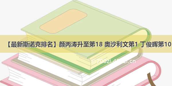 【最新斯诺克排名】颜丙涛升至第18 奥沙利文第1 丁俊晖第10