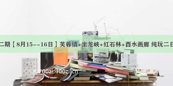 第二期【8月15--16日】芙蓉镇+坐龙峡+红石林+酉水画廊 纯玩二日游