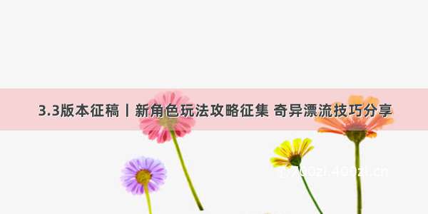 3.3版本征稿丨新角色玩法攻略征集 奇异漂流技巧分享