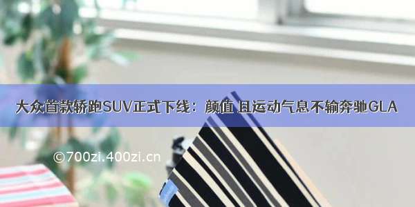 大众首款轿跑SUV正式下线：颜值 且运动气息不输奔驰GLA